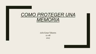 COMO PROTEGER UNA
MEMORIA
Julio CesarTabares
11-08
2017
 