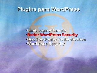 Plugins para WordPress

Limit Login Attempts
●
Better WordPress Security
●
Duo Two-Factor Authentication
●
Wordfence Security
●

 