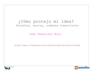 ¿Cómo protejo mi idea?
 Patentes, marcas, nombres comerciales


           Juan Francisco Ruiz


http://www.slideshare.net/lamina/como-protejo-miidea
 