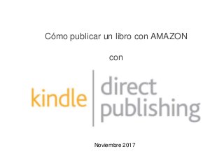 Cómo publicar un libro con AMAZON
con
Noviembre 2017
 