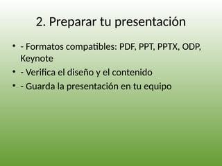 2. Preparar tu presentación
• - Formatos compatibles: PDF, PPT, PPTX, ODP,
Keynote
• - Verifica el diseño y el contenido
• - Guarda la presentación en tu equipo
 
