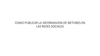 COMO PUBLICAR LA INFORMAVION DE NETVIBES EN 
LAS REDES SOCIALES 
 