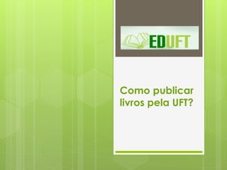 Como publicar
livros pela UFT?
 