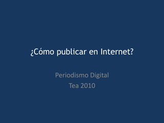 ¿Cómo publicar en Internet? Periodismo Digital Tea 2010 