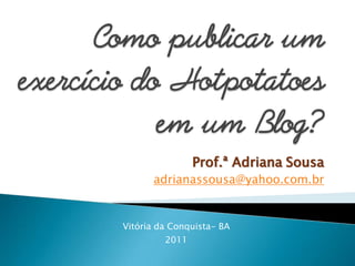 Prof.ª Adriana Sousa
      adrianassousa@yahoo.com.br


Vitória da Conquista- BA
         2011
 