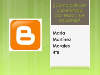 ¿Cómo publicar
una entrada
con texto y sus
opciones?

María
Martínez
Morales
4ºB

 