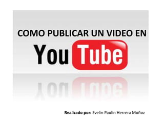 COMO PUBLICAR UN VIDEO EN




         Realizado por: Evelin Paulin Herrera Muñoz
 