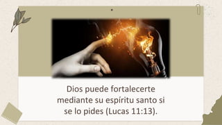 Dios puede fortalecerte
mediante su espíritu santo si
se lo pides (Lucas 11:13).
 