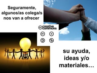 Seguramente,
algunos/as colega/s
nos van a ofrecer
su ayuda,
ideas y/o
materiales…
 