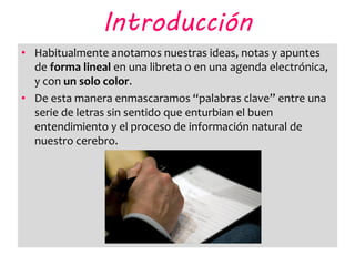 Introducción
• Habitualmente anotamos nuestras ideas, notas y apuntes
  de forma lineal en una libreta o en una agenda ele...