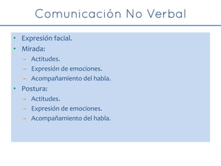 • Expresión facial.
• Mirada:
– Actitudes.
– Expresión de emociones.
– Acompañamiento del habla.
• Postura:
– Actitudes.
– Expresión de emociones.
– Acompañamiento del habla.
 