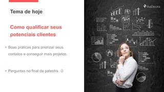 Tema de hoje
• Boas práticas para priorizar seus
contatos e conseguir mais projetos.
• Perguntas no final da palestra. 
C...