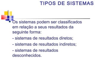 TIPOS DE SISTEMAS



Os sistemas podem ser classificados
em relação a seus resultados da
seguinte forma:
- sistemas de resultados diretos;
- sistemas de resultados indiretos;
- sistemas de resultados
desconhecidos.

 