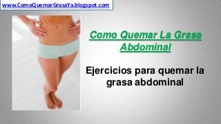 www.ComoQuemarGrasaYa.blogspot.com

Como Quemar La Grasa
Abdominal

Ejercicios para quemar la
grasa abdominal

 