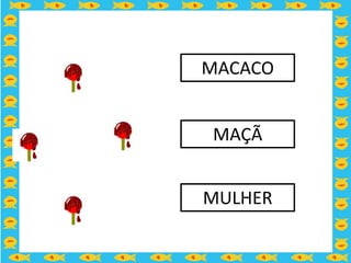 MACACO


MAÇÃ


MULHER
 