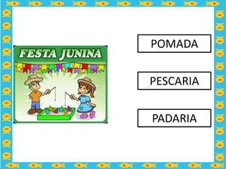 POMADA

PESCARIA

PADARIA
 