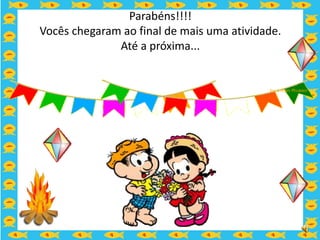 Parabéns!!!!
Vocês chegaram ao final de mais uma atividade.
              Até a próxima...
 