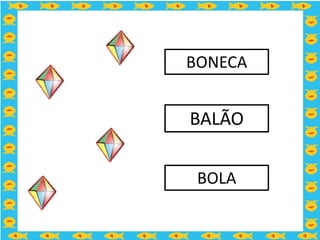 BONECA


BALÃO


 BOLA
 