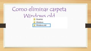 Como eliminar carpeta
Windows.old
 