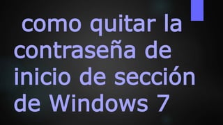 como quitar la
contraseña de
inicio de sección
de Windows 7
 
