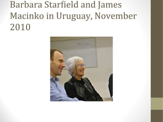 Barbara Starfield and James
Macinko in Uruguay, November
2010
 