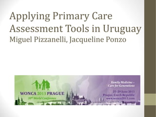 Applying Primary Care
Assessment Tools in Uruguay
Miguel Pizzanelli, Jacqueline Ponzo
 