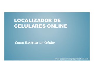 LOCALIZADOR DE
CELULARES ONLINE


Como Rastrear un Celular



                       www.programaespiaparacelular.com
 