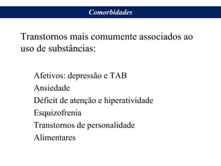 Transtornos mais comumente associados ao
uso de substâncias:
Afetivos: depressão e TAB
Ansiedade
Déficit de atenção e hiperatividade
Esquizofrenia
Transtornos de personalidade
Alimentares
Comorbidades
 