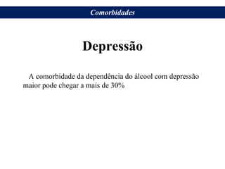 Depressão
A comorbidade da dependência do álcool com depressão
maior pode chegar a mais de 30%
Comorbidades
 