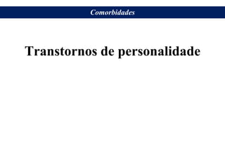 Transtornos de personalidade
Comorbidades
 