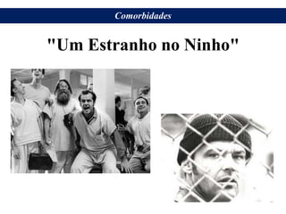 "Um Estranho no Ninho"
Comorbidades
 