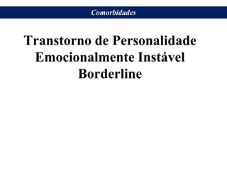 Transtorno de Personalidade
Emocionalmente Instável
Borderline
Comorbidades
 