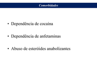 • Dependência de cocaína
• Dependência de anfetaminas
• Abuso de esteróides anabolizantes
Comorbidades
 