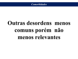 Outras desordens menos
comuns porém não
menos relevantes
Comorbidades
 