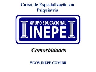 Curso de Especialização em
Psiquiatria
Comorbidades
WWW.INEPE.COM.BR
 