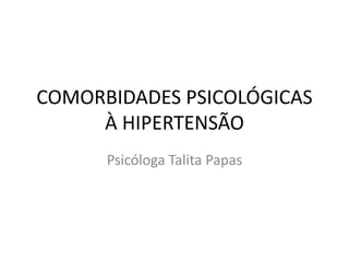COMORBIDADES PSICOLÓGICAS
À HIPERTENSÃO
Psicóloga Talita Papas
 