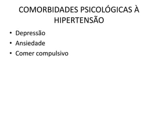 COMORBIDADES PSICOLÓGICAS À
HIPERTENSÃO
• Depressão
• Ansiedade
• Comer compulsivo
 