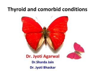 Thyroid and comorbid conditions
Dr. Jyoti Agarwal
Dr.Sharda Jain
Dr. Jyoti Bhaskar
 