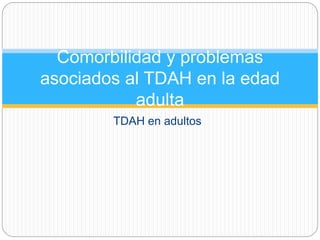 TDAH en adultos
Comorbilidad y problemas
asociados al TDAH en la edad
adulta
 