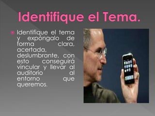  Identifique el tema
y expóngalo de
forma clara,
acertada,
deslumbrante, con
esto conseguirá
vincular y llevar al
auditorio al
entorno que
queremos.
 