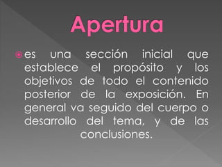  es una sección inicial que
establece el propósito y los
objetivos de todo el contenido
posterior de la exposición. En
general va seguido del cuerpo o
desarrollo del tema, y de las
conclusiones.
 