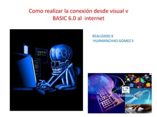 Como realizar la conexión desde visual vBASIC 6.0 al  internet REALIZADO X  HUAMANCHAO GOMEZ S 