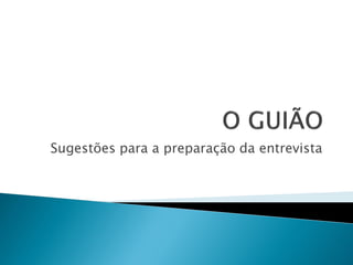 Sugestões para a preparação da entrevista
 