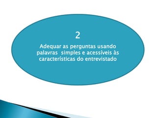 2
Adequar as perguntas usando
palavras simples e acessíveis às
características do entrevistado
 