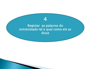 4
Registar as palavras do
entrevistado tal e qual como ele as
disse
 