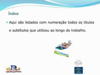 Índice
 Aqui são listados com numeração todos os títulos
e subtítulos que utilizou ao longo do trabalho.
Menu
Estrutura
Do
Trabalho
 