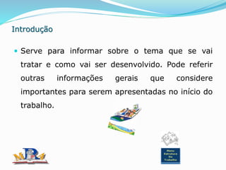 Introdução
 Serve para informar sobre o tema que se vai
tratar e como vai ser desenvolvido. Pode referir
outras informações gerais que considere
importantes para serem apresentadas no início do
trabalho.
Menu
Estrutura
Do
Trabalho
 