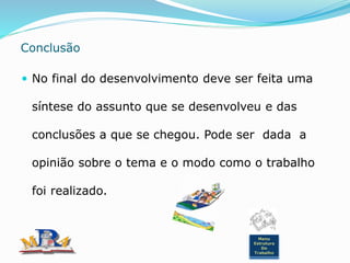 Conclusão
 No final do desenvolvimento deve ser feita uma
síntese do assunto que se desenvolveu e das
conclusões a que se chegou. Pode ser dada a
opinião sobre o tema e o modo como o trabalho
foi realizado.
Menu
Estrutura
Do
Trabalho
 