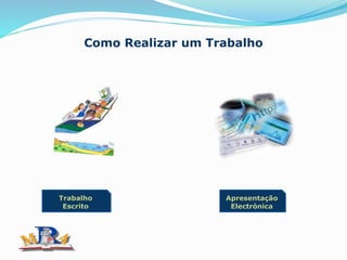 Como Realizar um Trabalho
Apresentação
Electrónica
Trabalho
Escrito
 