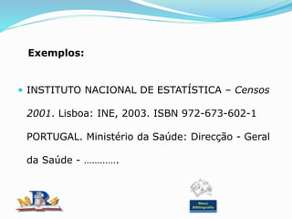 Exemplos:
 INSTITUTO NACIONAL DE ESTATÍSTICA – Censos
2001. Lisboa: INE, 2003. ISBN 972-673-602-1
PORTUGAL. Ministério da Saúde: Direcção - Geral
da Saúde - ………….
Menu
Bibliografia
 